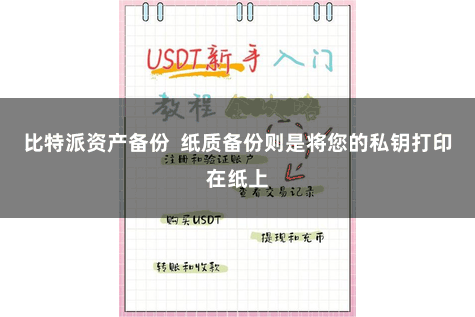比特派资产备份  纸质备份则是将您的私钥打印在纸上