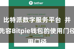 比特派数字服务平台  并先容Bitpie钱包的使用门径