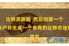 比特派新版  然后创建一个账户并生成一个专有的比特币地址