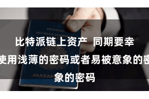 比特派链上资产  同期要幸免使用浅薄的密码或者易被意象的密码