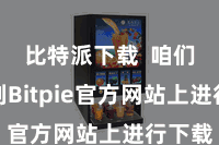 比特派下载 咱们需要到Bitpie官方网站上进行下载
