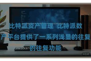 比特派资产管理  比特派数字资产平台提供了一系列浅显的往复功能