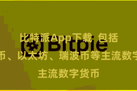 比特派App下载  包括比特币、以太坊、瑞波币等主流数字货币