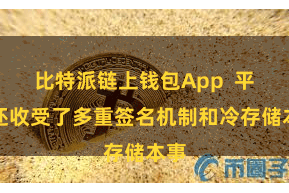 比特派链上钱包App  平台还收受了多重签名机制和冷存储本事
