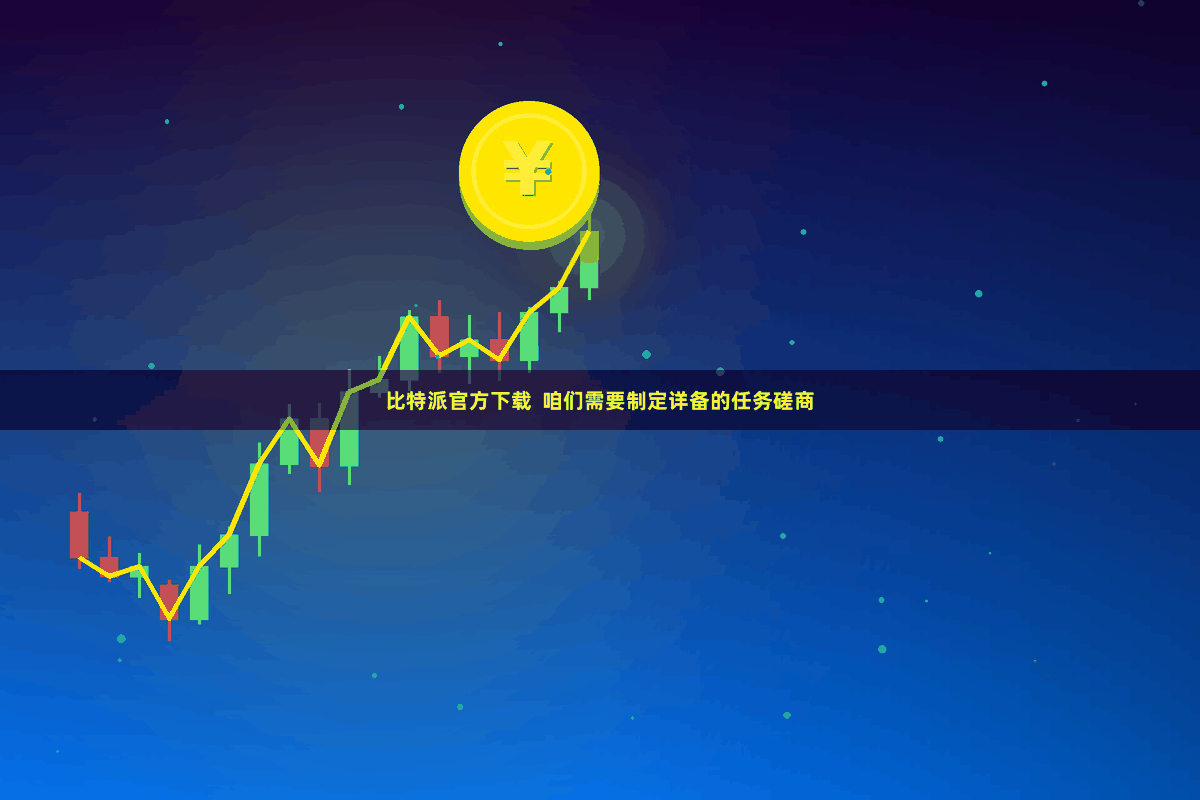 比特派官方下载  咱们需要制定详备的任务磋商